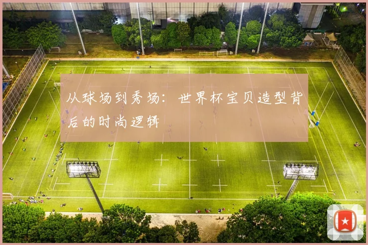 从球场到秀场：世界杯宝贝造型背后的时尚逻辑