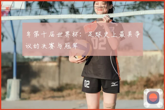 年第十届世界杯:足球史上最具争议的决赛与冠军