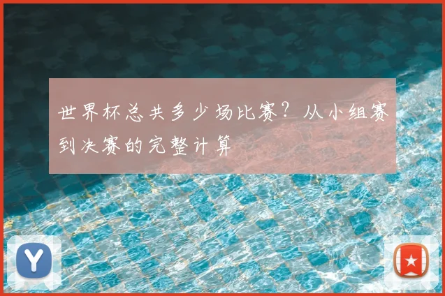 世界杯总共多少场比赛？从小组赛到决赛的完整计算