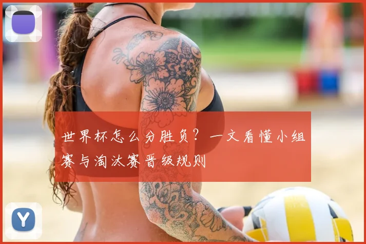世界杯怎么分胜负？一文看懂小组赛与淘汰赛晋级规则