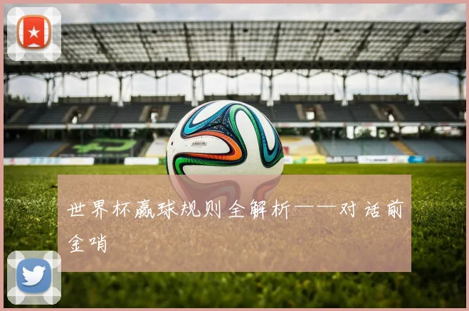 世界杯赢球规则全解析——对话前金哨