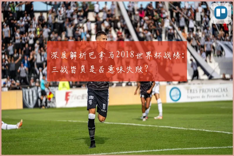 深度解析巴拿马2018世界杯战绩：三战皆负是否意味失败？