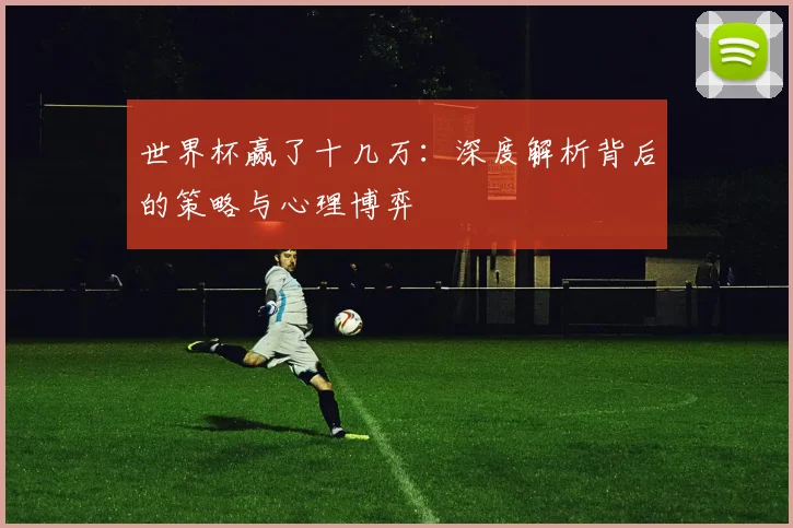 世界杯赢了十几万:深度解析背后的策略与心理博弈