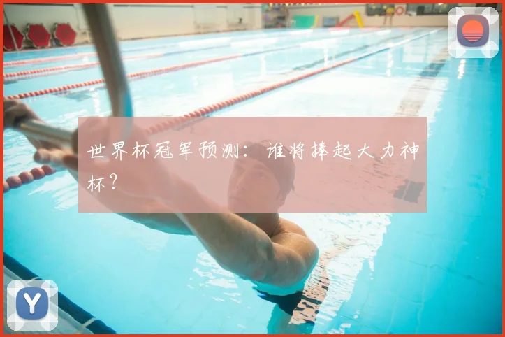 世界杯冠军预测：谁将捧起大力神杯？