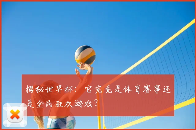 揭秘世界杯：它究竟是体育赛事还是全民狂欢游戏？