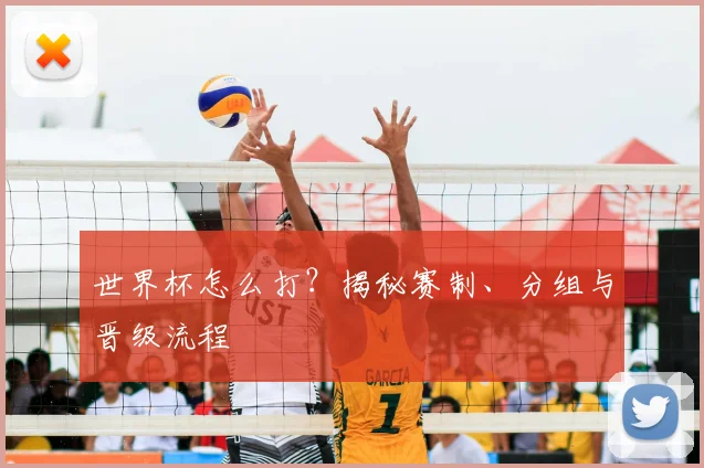 世界杯怎么打？揭秘赛制、分组与晋级流程