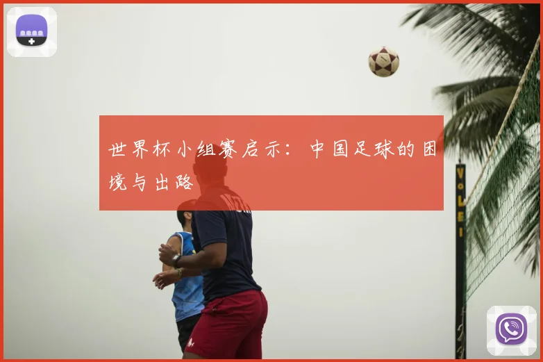 世界杯小组赛启示:中国足球的困境与出路