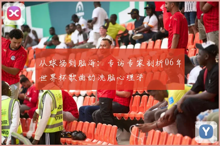 从球场到脑海：专访专家剖析06年世界杯歌曲的洗脑心理学