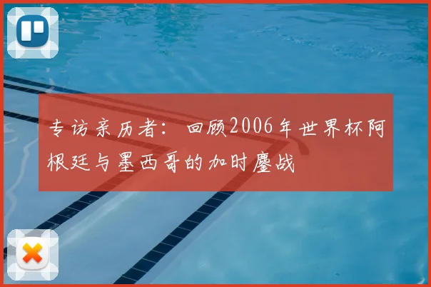 专访亲历者：回顾2006年世界杯阿根廷与墨西哥的加时鏖战