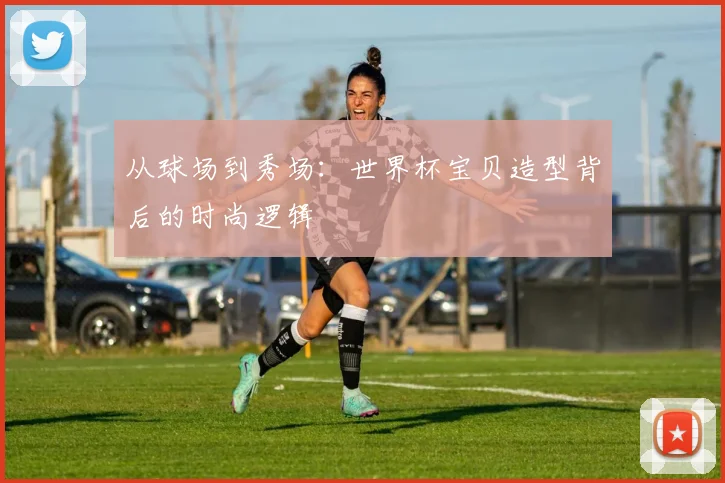 从球场到秀场：世界杯宝贝造型背后的时尚逻辑
