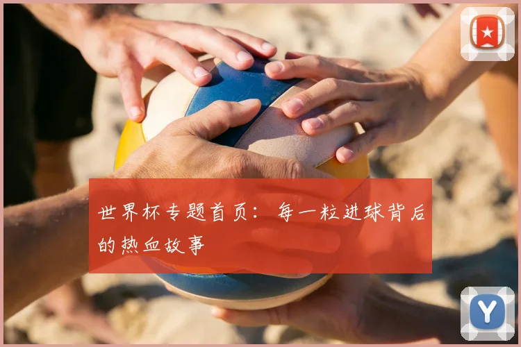 世界杯专题首页：每一粒进球背后的热血故事