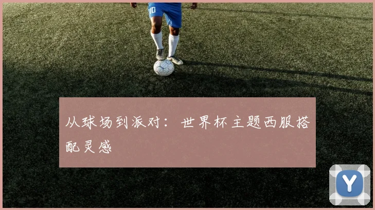 从球场到派对：世界杯主题西服搭配灵感