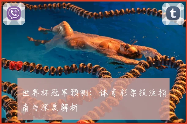 世界杯冠军预测：体育彩票投注指南与深度解析