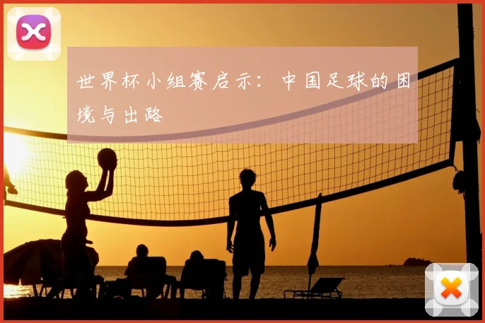 世界杯小组赛启示:中国足球的困境与出路