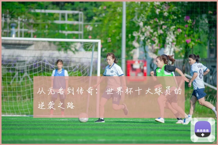 从无名到传奇：世界杯十大球员的逆袭之路