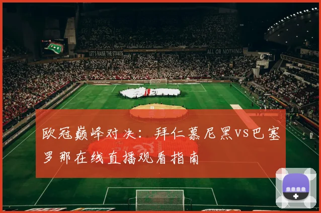 欧冠巅峰对决：拜仁慕尼黑vs巴塞罗那在线直播观看指南