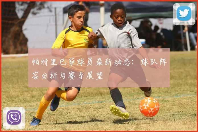 帕特里巴萨球员最新动态：球队阵容分析与赛季展望
