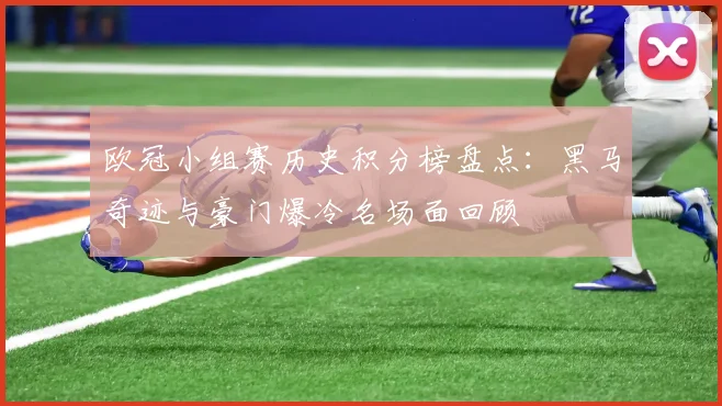 欧冠小组赛历史积分榜盘点：黑马奇迹与豪门爆冷名场面回顾