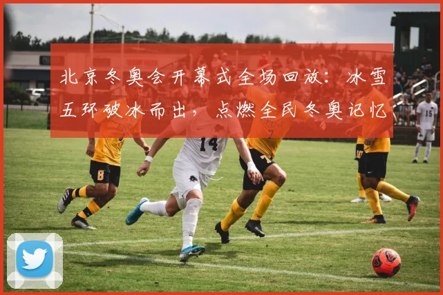 北京冬奥会开幕式全场回放：冰雪五环破冰而出，点燃全民冬奥记忆