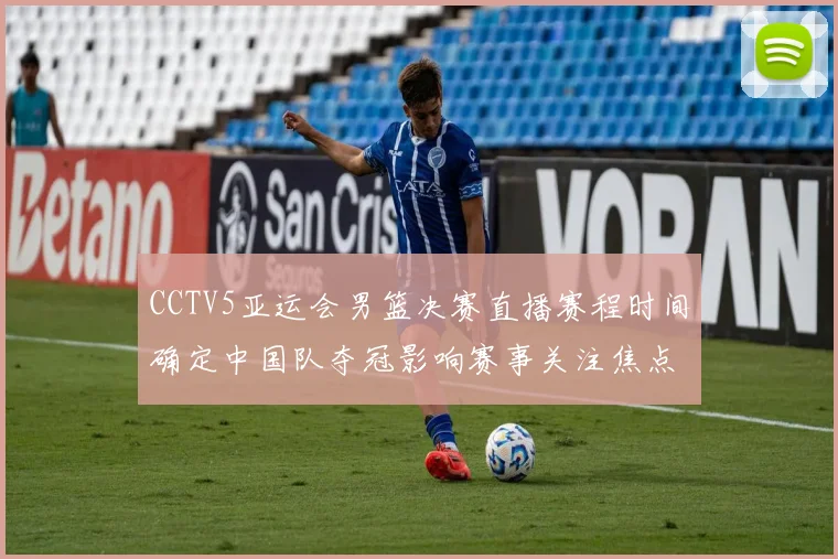 CCTV5亚运会男篮决赛直播赛程时间确定中国队夺冠影响赛事关注焦点