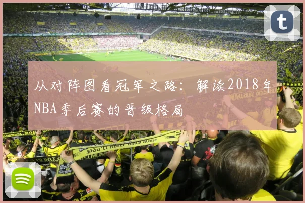 从对阵图看冠军之路：解读2018年NBA季后赛的晋级格局