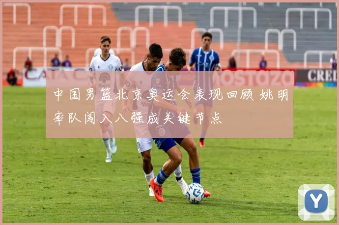 中国男篮北京奥运会表现回顾 姚明率队闯入八强成关键节点