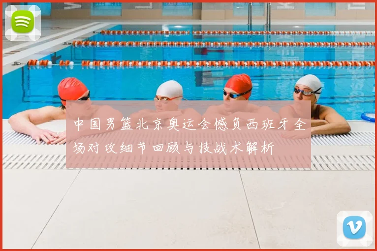 中国男篮北京奥运会憾负西班牙全场对攻细节回顾与技战术解析